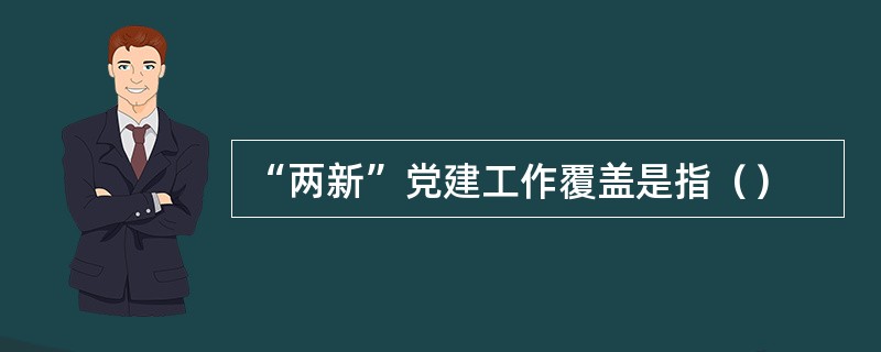 “两新”党建工作覆盖是指（）