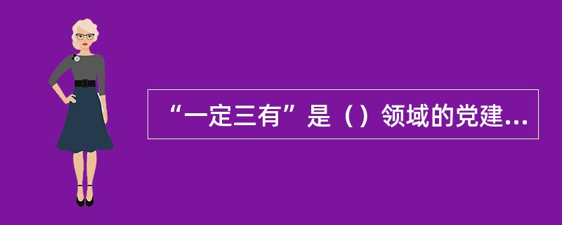 “一定三有”是（）领域的党建工作。