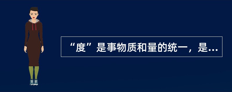 “度”是事物质和量的统一，是事物发展变化的临界点。