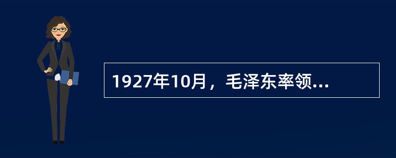 1927年10月，毛泽东率领湘赣边界秋收起义的工农革命军到达井冈山，开始创建以（