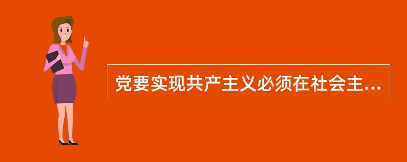 党要实现共产主义必须在社会主义社会（）才能实现。