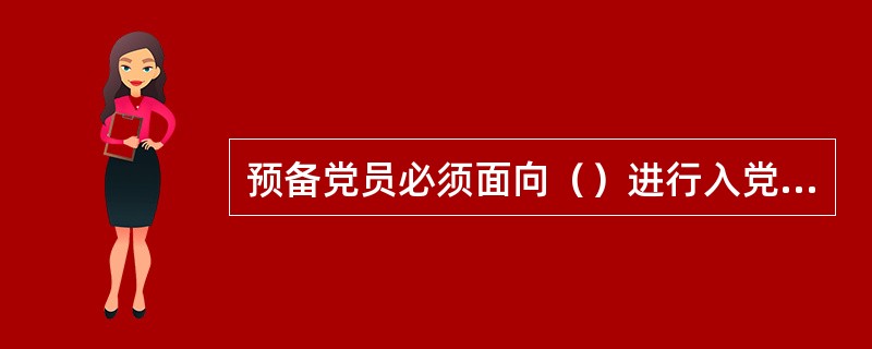 预备党员必须面向（）进行入党宣誓。