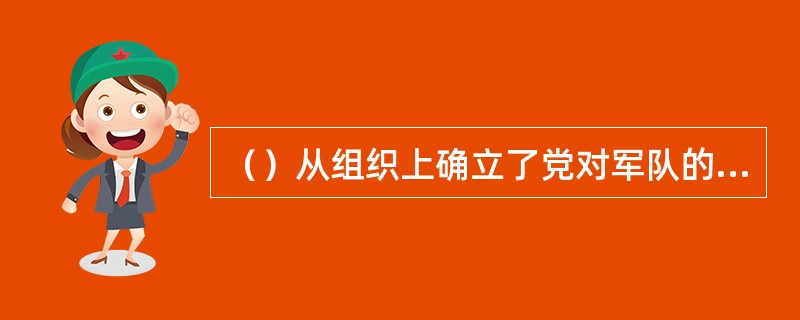 （）从组织上确立了党对军队的绝对领导，为建立一支无产阶级领导下的新型人民军队奠定