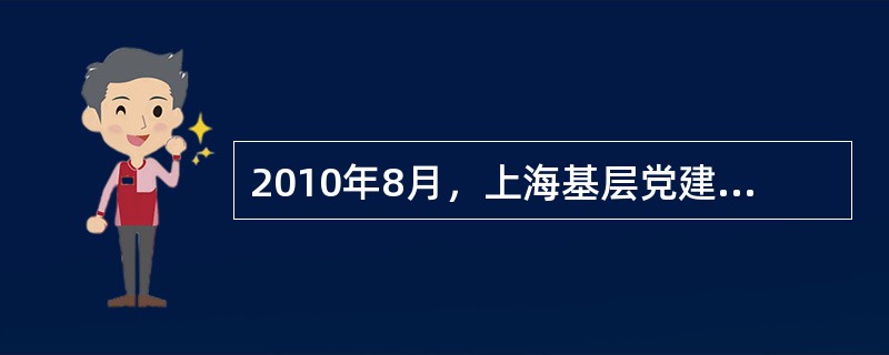 2010年8月，上海基层党建网全新改版，（）是网站改版后新增加的专题版块。
