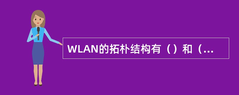 WLAN的拓朴结构有（）和（）两种。其中，适合作为接入网的拓扑结构是（）。