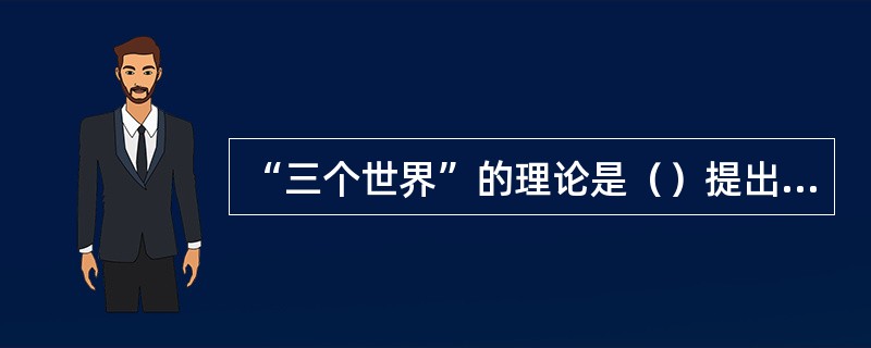 “三个世界”的理论是（）提出来的。