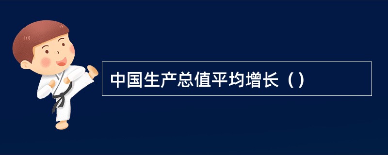 中国生产总值平均增长（）