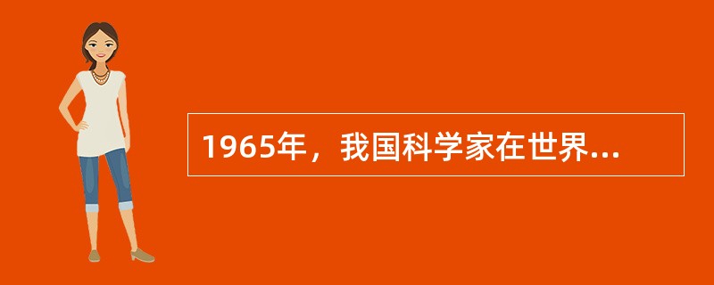 1965年，我国科学家在世界上首次人工合成结晶（），集中表现了我国科学技术达到的