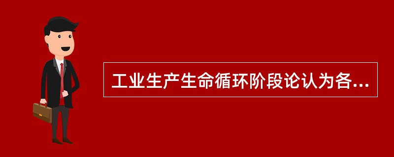 工业生产生命循环阶段论认为各工业部门在发展过程中必然要经历（）阶段。