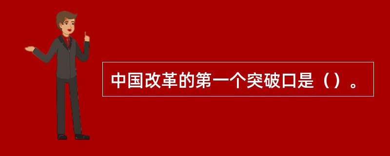 中国改革的第一个突破口是（）。