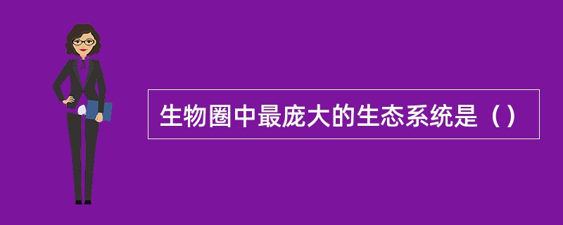 生物圈中最庞大的生态系统是（）