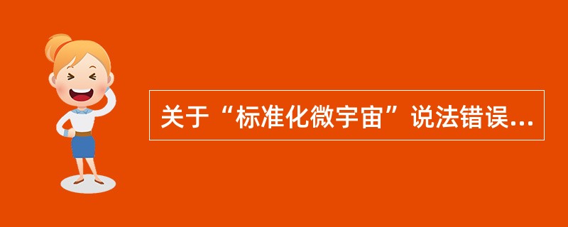 关于“标准化微宇宙”说法错误的是（）