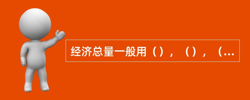 经济总量一般用（），（），（）等来衡量．包括（）指标和（）指标．