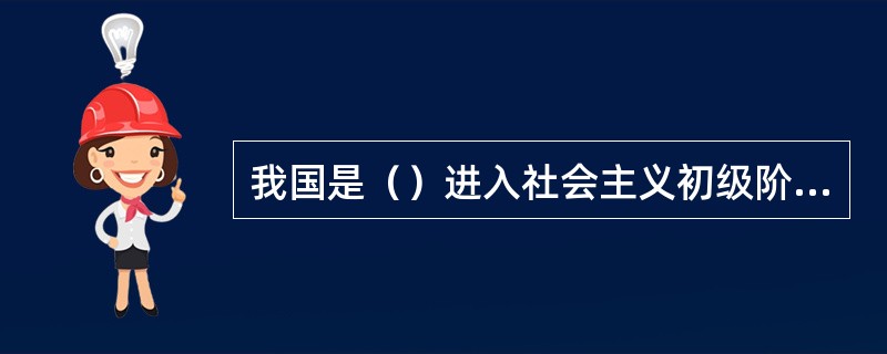 我国是（）进入社会主义初级阶段的。