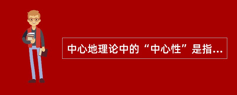 中心地理论中的“中心性”是指中心地：