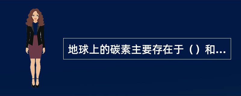 地球上的碳素主要存在于（）和草炭中，它们由远古生物残体衍变而来。