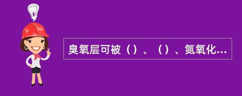 臭氧层可被（）、（）、氮氧化物、甲烷等大气污染物破坏。