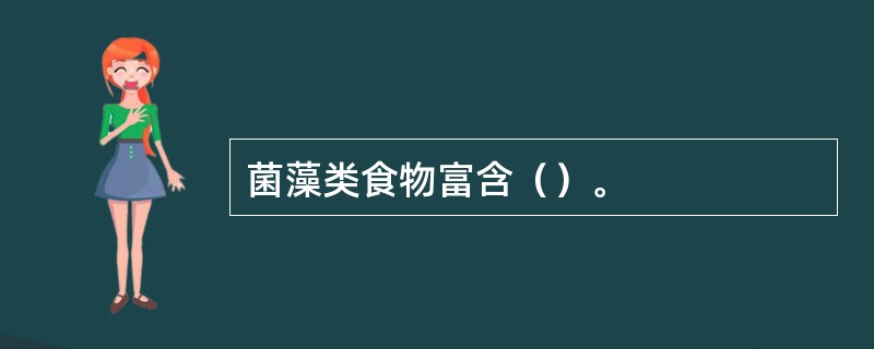 菌藻类食物富含（）。