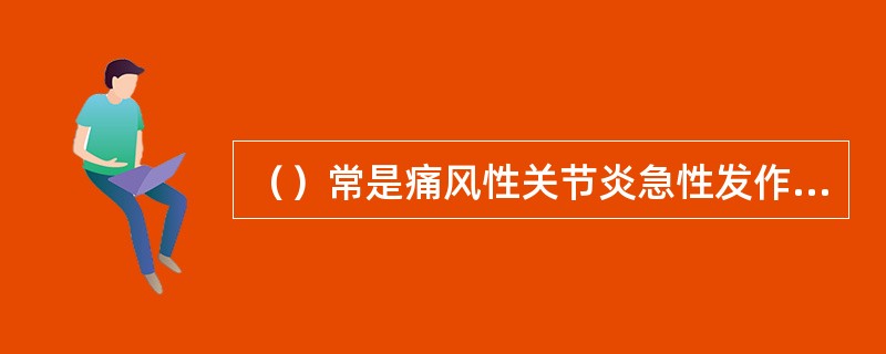 （）常是痛风性关节炎急性发作的诱因。