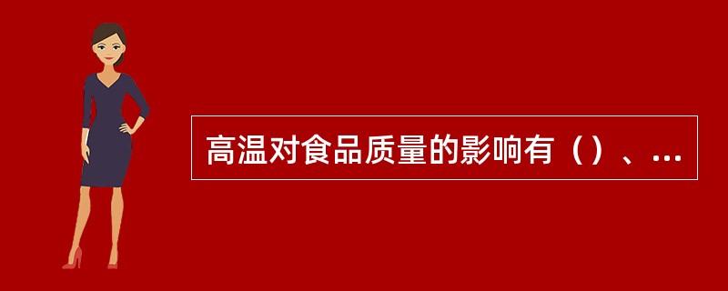 高温对食品质量的影响有（）、（）和蛋白质变性。