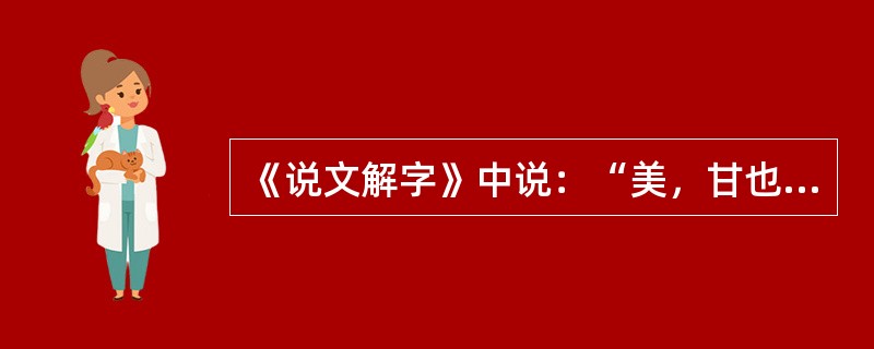 《说文解字》中说：“美，甘也。从羊从大。羊在六畜主给膳。美与善同意。”这里所说的