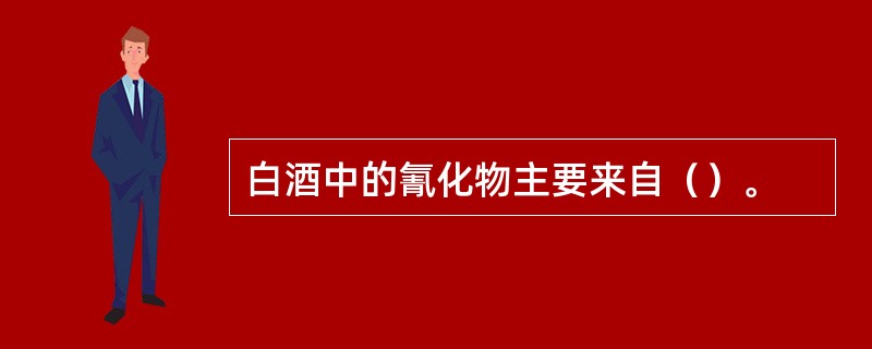 白酒中的氰化物主要来自（）。