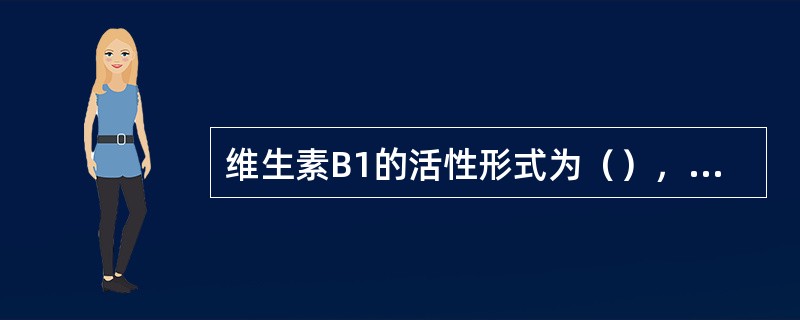维生素B1的活性形式为（），它是（）的辅酶。维生素D没有活性，须经（）转化为（）