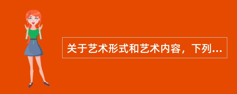 关于艺术形式和艺术内容，下列叙述正确的是且（）