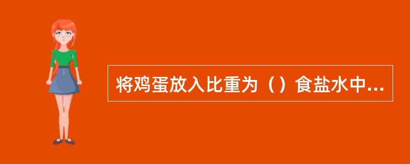 将鸡蛋放入比重为（）食盐水中，下沉的蛋为最新鲜蛋。