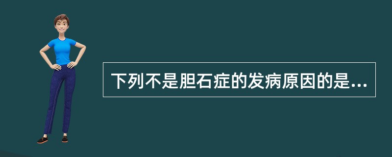 下列不是胆石症的发病原因的是（）。