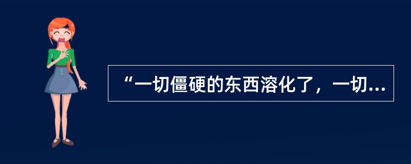 “一切僵硬的东西溶化了，一切固定的东西消散了，一切被当作永久存在的特殊东西变成了