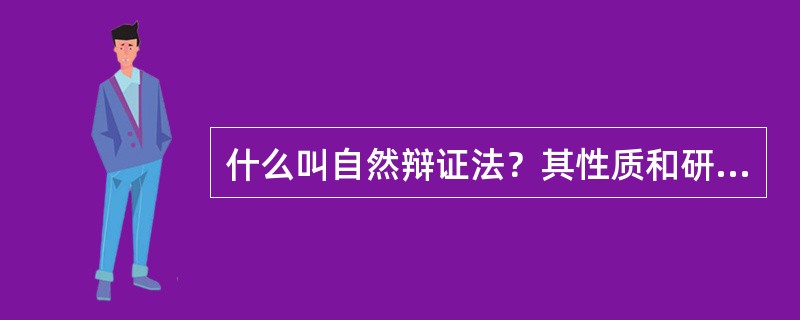 什么叫自然辩证法？其性质和研究对象是什么？