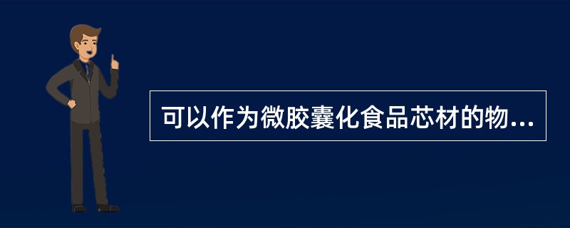 可以作为微胶囊化食品芯材的物质有（）