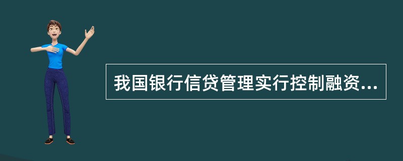 我国银行信贷管理实行控制融资总量及不同行业、不同企业融资额度的做法，叫做（）。