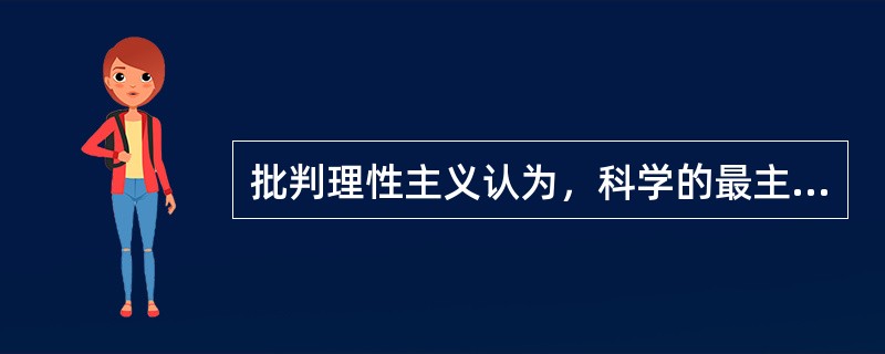 批判理性主义认为，科学的最主要特征在于，它是（）