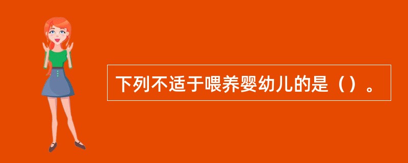 下列不适于喂养婴幼儿的是（）。