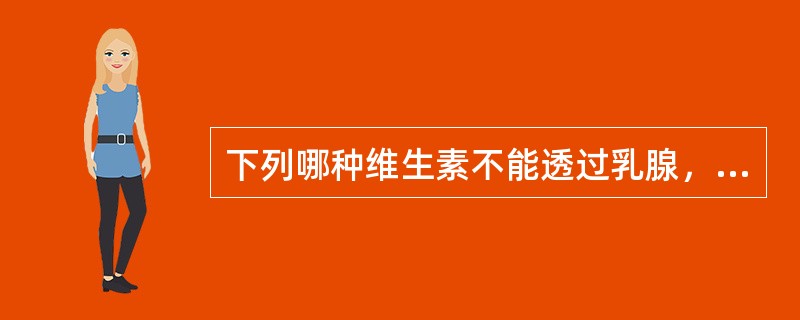 下列哪种维生素不能透过乳腺，在乳汁中含量很低，致使婴儿在出生两周就应该补充？（）