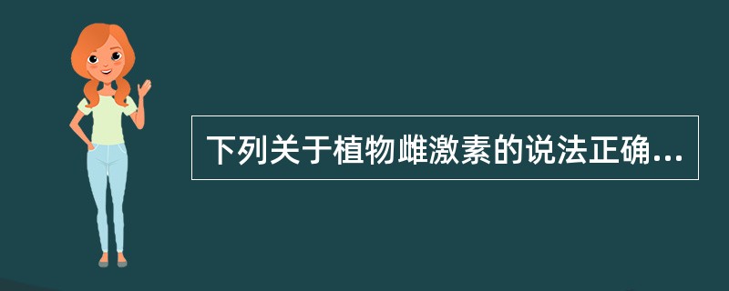 下列关于植物雌激素的说法正确的是（）