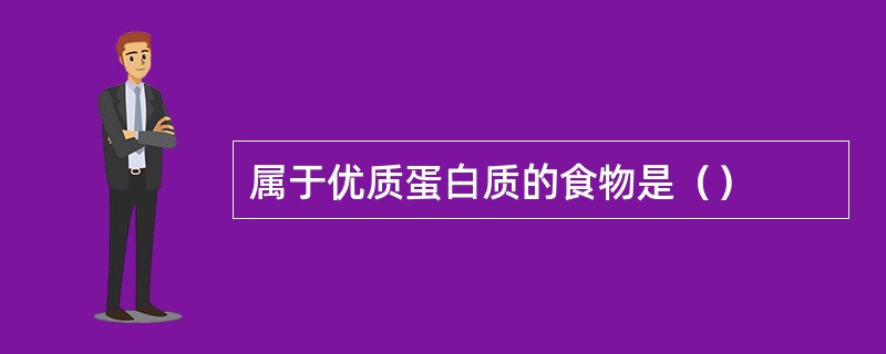 属于优质蛋白质的食物是（）