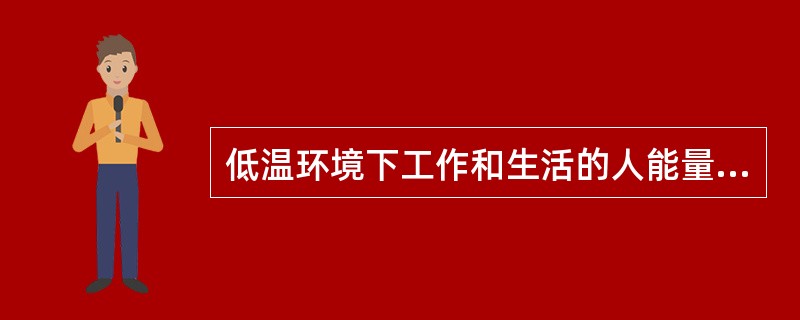 低温环境下工作和生活的人能量需要量增加，因此能量供给较常温下应增加（）。
