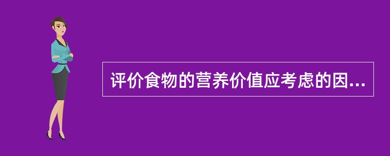 评价食物的营养价值应考虑的因素包括（）