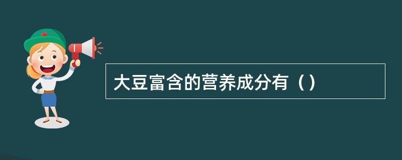 大豆富含的营养成分有（）