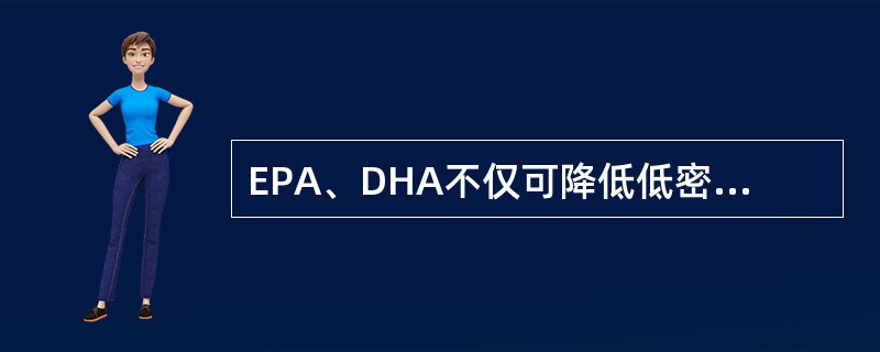 EPA、DHA不仅可降低低密度脂蛋白，升高高密度脂蛋白，还具有（）作用。