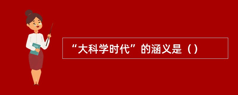 “大科学时代”的涵义是（）