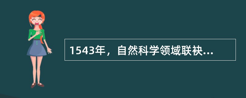 1543年，自然科学领域联袂向宗教神学挑战，其代表作是（）