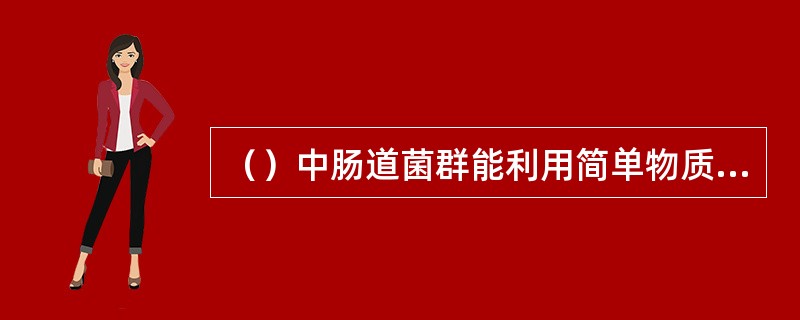 （）中肠道菌群能利用简单物质，合成少量B族维生素和维生素K。