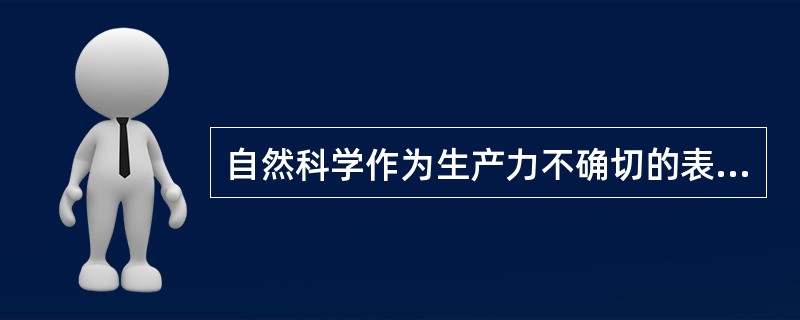 自然科学作为生产力不确切的表述有：（）