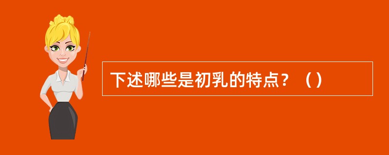 下述哪些是初乳的特点？（）