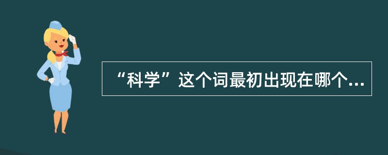 “科学”这个词最初出现在哪个（）