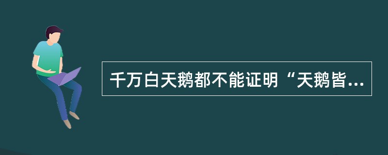 千万白天鹅都不能证明“天鹅皆白”而一只黑天鹅便可否证之，说明（）